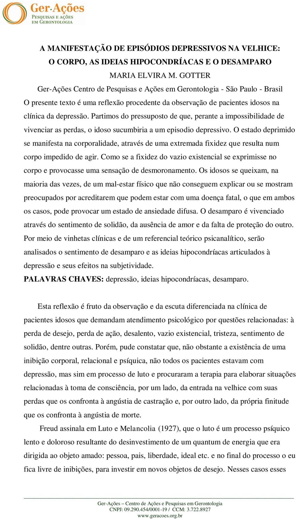 Partimos do pressuposto de que, perante a impossibilidade de vivenciar as perdas, o idoso sucumbiria a um episodio depressivo.