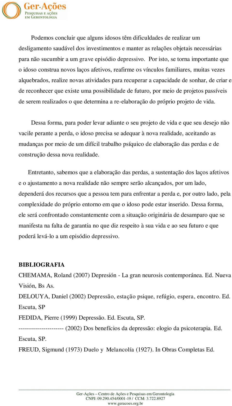 criar e de reconhecer que existe uma possibilidade de futuro, por meio de projetos passíveis de serem realizados o que determina a re-elaboração do próprio projeto de vida.