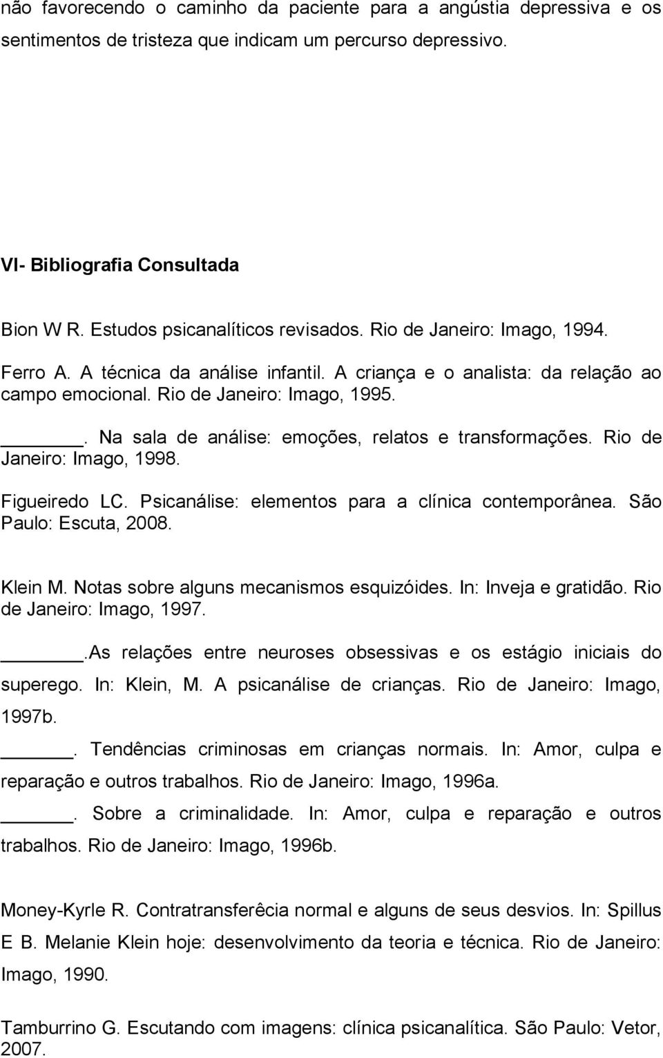 . Na sala de análise: emoções, relatos e transformações. Rio de Janeiro: Imago, 1998. Figueiredo LC. Psicanálise: elementos para a clínica contemporânea. São Paulo: Escuta, 2008. Klein M.