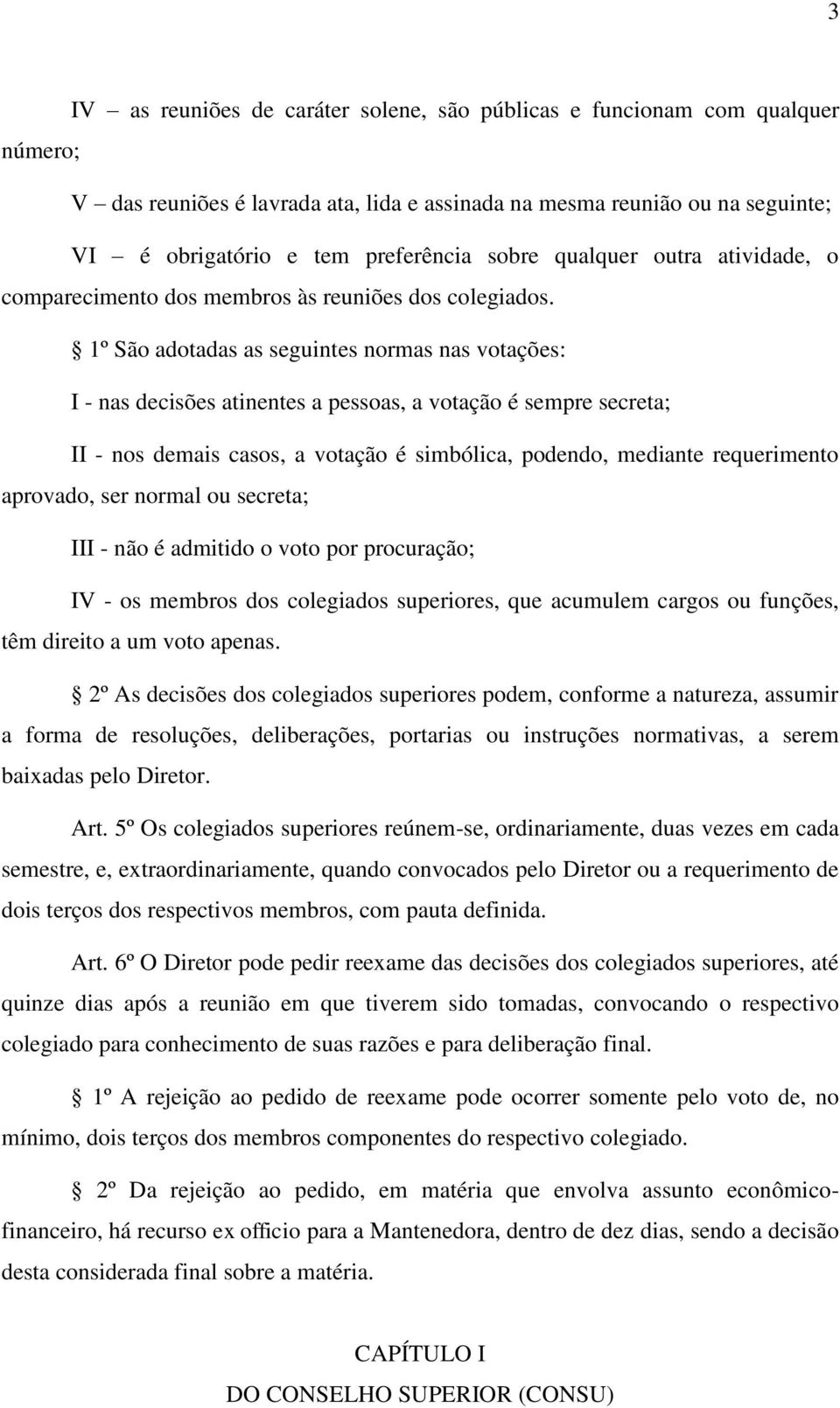 1º São adotadas as seguintes normas nas votações: I - nas decisões atinentes a pessoas, a votação é sempre secreta; II - nos demais casos, a votação é simbólica, podendo, mediante requerimento