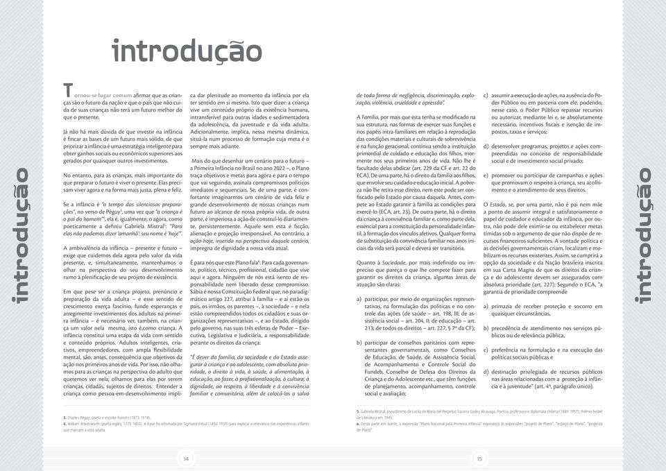 superiores aos gerados por quaisquer outros investimentos. No entanto, para as crianças, mais importante do que preparar o futuro é viver o presente.