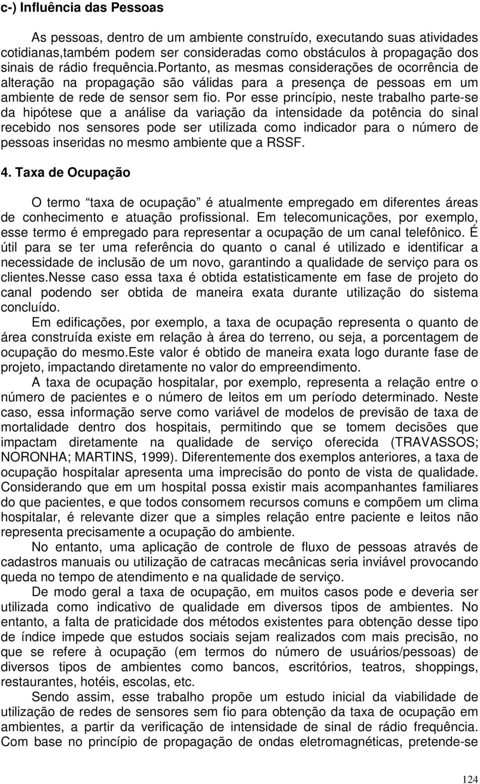 Por esse princípio, neste trabalho parte-se da hipótese que a análise da variação da intensidade da potência do sinal recebido nos sensores pode ser utilizada como indicador para o número de pessoas