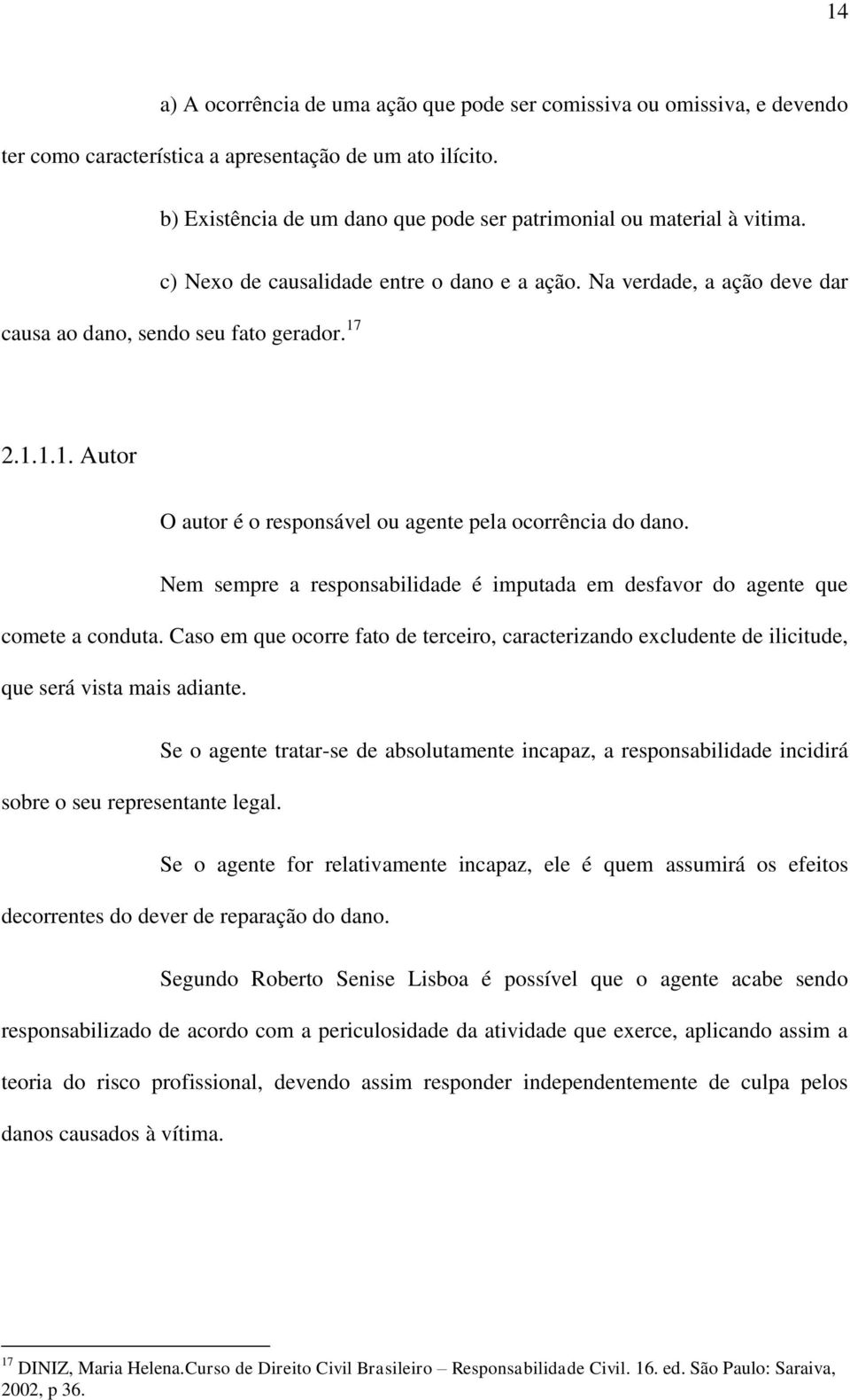 2.1.1.1. Autor O autor é o responsável ou agente pela ocorrência do dano. Nem sempre a responsabilidade é imputada em desfavor do agente que comete a conduta.