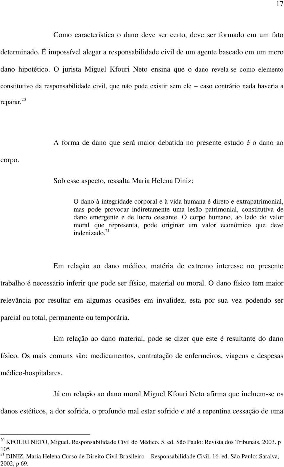 A forma de dano que será maior debatida no presente estudo é o dano ao Sob esse aspecto, ressalta Maria Helena Diniz: O dano à integridade corporal e à vida humana é direto e extrapatrimonial, mas