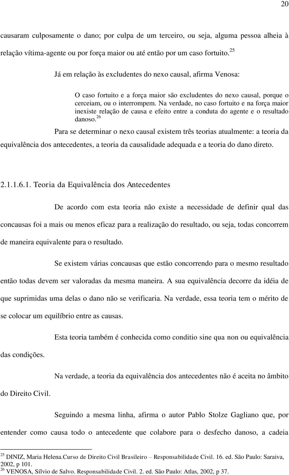 Na verdade, no caso fortuito e na força maior inexiste relação de causa e efeito entre a conduta do agente e o resultado danoso.