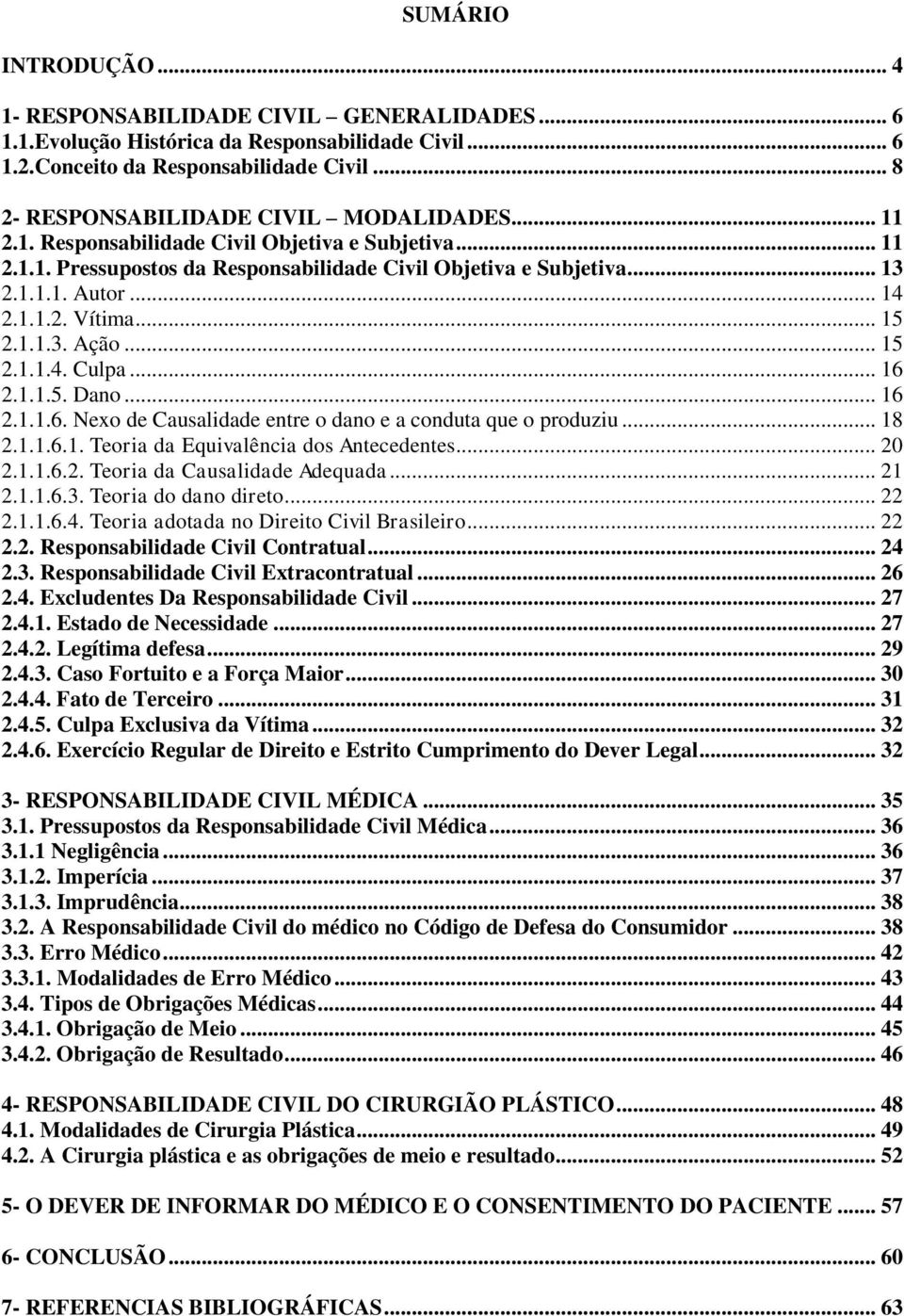 1.1.2. Vítima... 15 2.1.1.3. Ação... 15 2.1.1.4. Culpa... 16 2.1.1.5. Dano... 16 2.1.1.6. Nexo de Causalidade entre o dano e a conduta que o produziu... 18 2.1.1.6.1. Teoria da Equivalência dos Antecedentes.