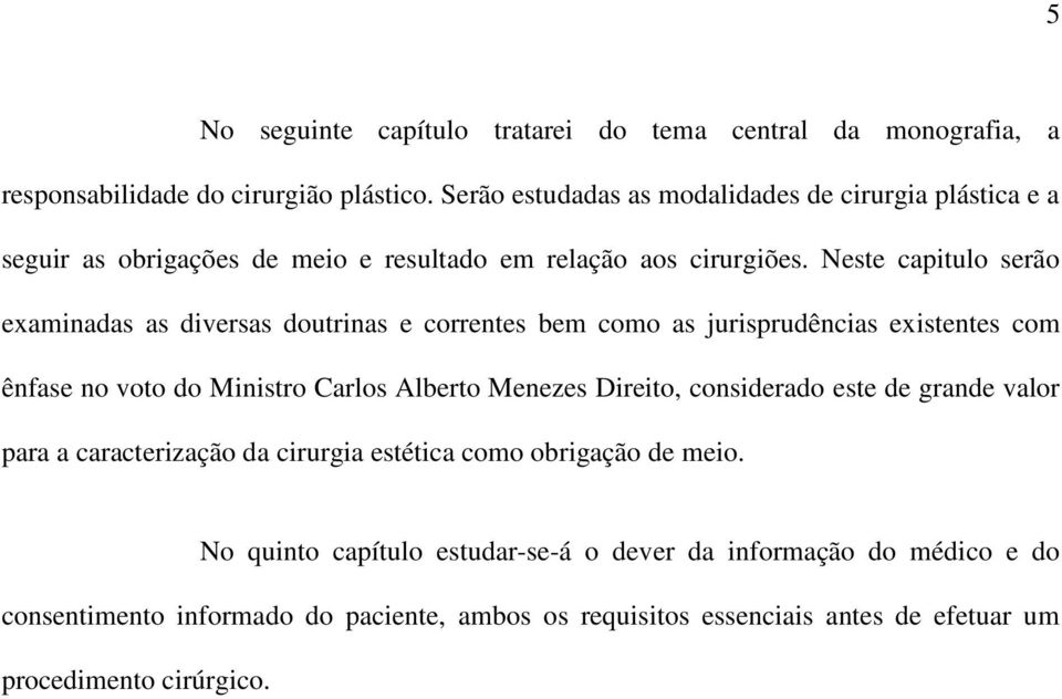 Neste capitulo serão examinadas as diversas doutrinas e correntes bem como as jurisprudências existentes com ênfase no voto do Ministro Carlos Alberto Menezes Direito,
