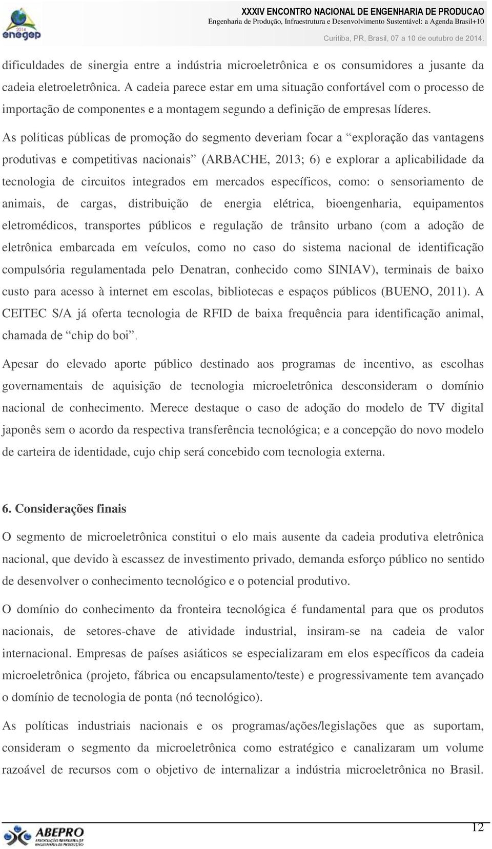 As políticas públicas de promoção do segmento deveriam focar a exploração das vantagens produtivas e competitivas nacionais (ARBACHE, 2013; 6) e explorar a aplicabilidade da tecnologia de circuitos