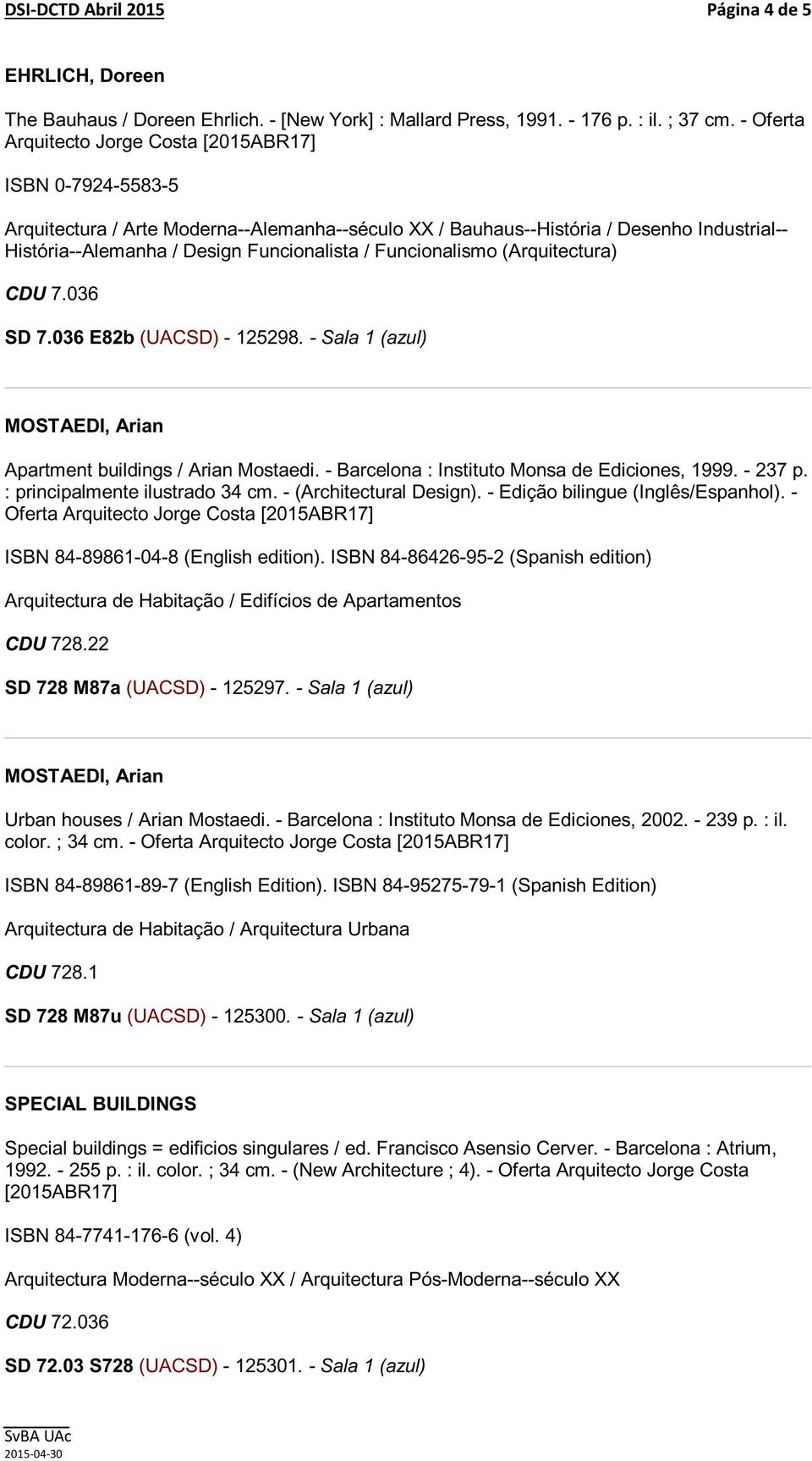 Funcionalismo (Arquitectura) CDU 7.036 SD 7.036 E82b (UACSD) - 125298. - Sala 1 (azul) MOSTAEDI, Arian Apartment buildings / Arian Mostaedi. - Barcelona : Instituto Monsa de Ediciones, 1999. - 237 p.