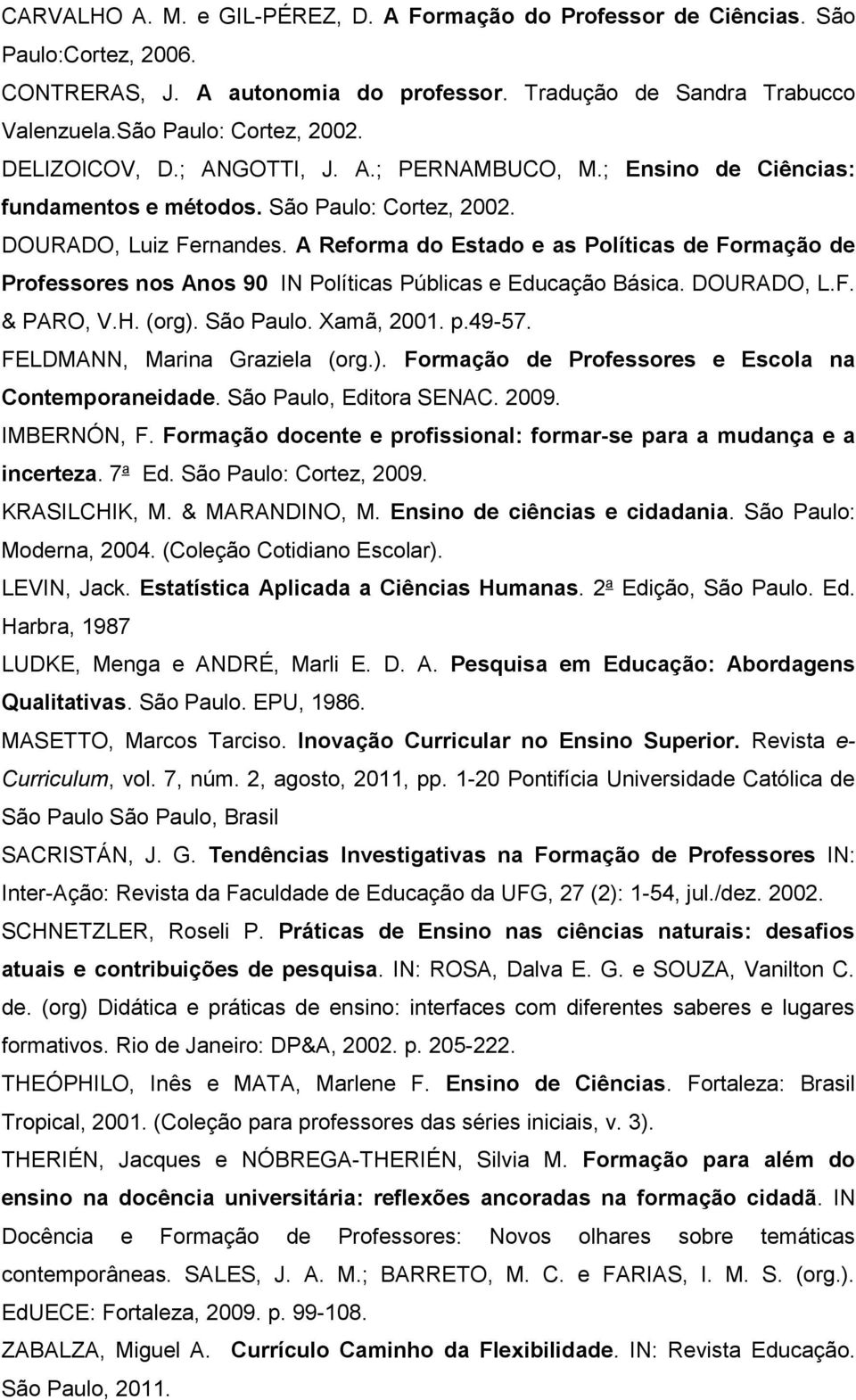 A Reforma do Estado e as Políticas de Formação de Professores nos Anos 90 IN Políticas Públicas e Educação Básica. DOURADO, L.F. & PARO, V.H. (org). São Paulo. Xamã, 2001. p.49-57.