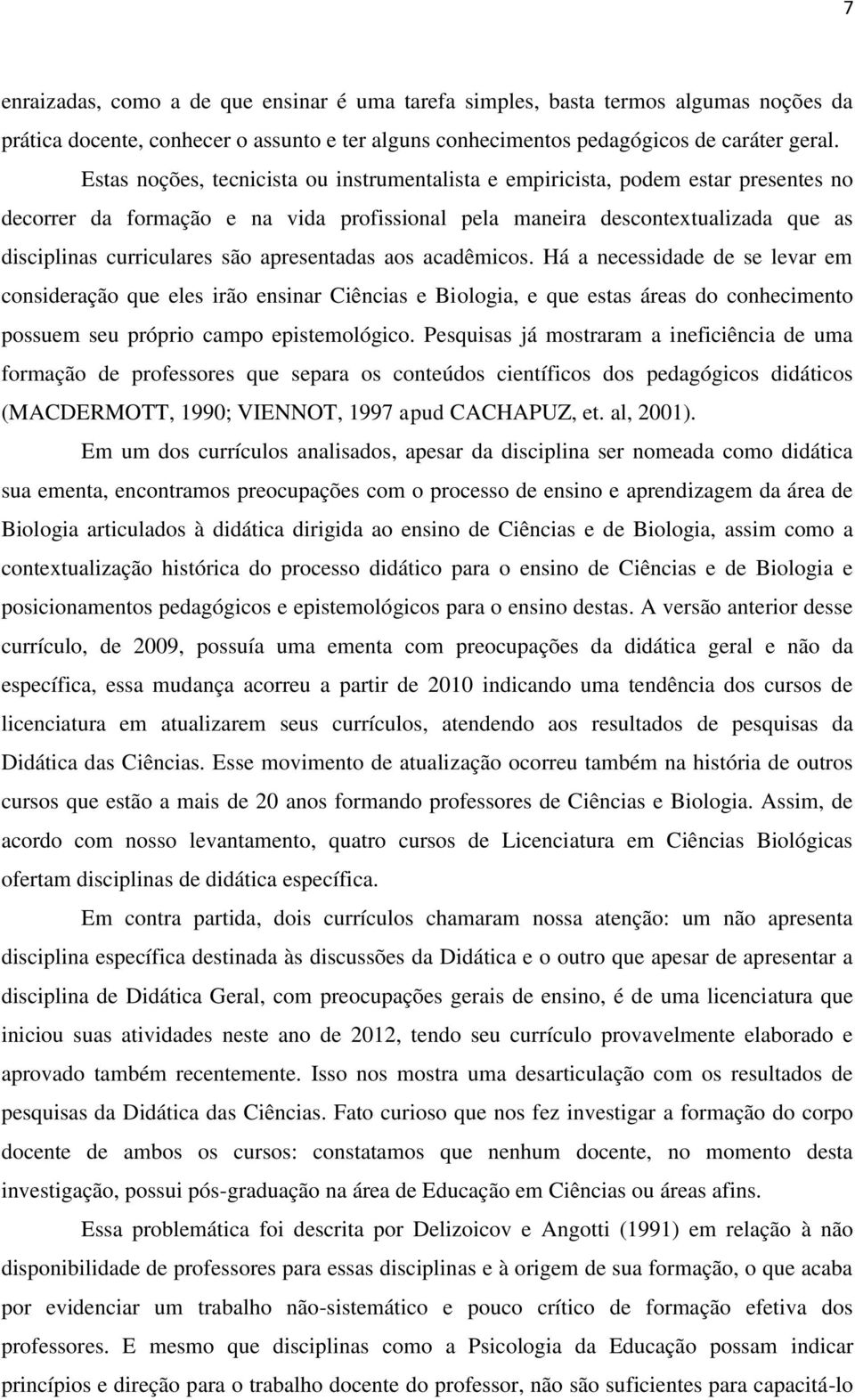 apresentadas aos acadêmicos. Há a necessidade de se levar em consideração que eles irão ensinar Ciências e Biologia, e que estas áreas do conhecimento possuem seu próprio campo epistemológico.