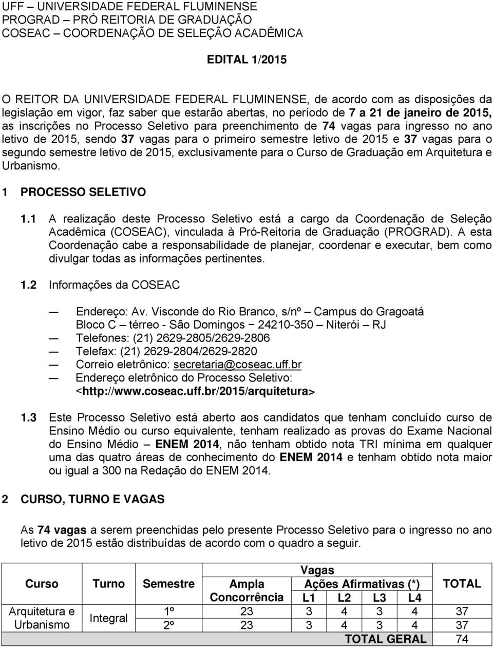 sendo 37 vagas para o primeiro semestre letivo de 2015 e 37 vagas para o segundo semestre letivo de 2015, exclusivamente para o Curso de Graduação em Arquitetura e Urbanismo. 1 PROCESSO SELETIVO 1.