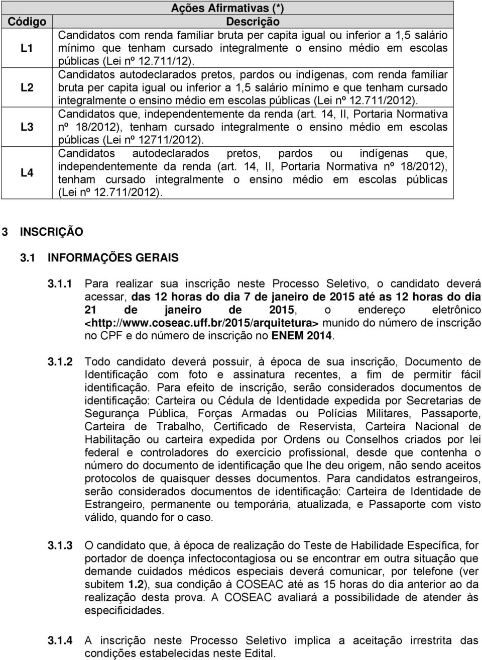 Candidatos autodeclarados pretos, pardos ou indígenas, com renda familiar bruta per capita igual ou inferior a 1,5 salário mínimo e que tenham cursado integralmente o ensino médio em escolas públicas