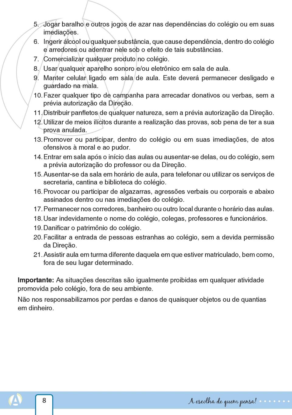 Usar qualquer aparelho sonoro e/ou eletrônico em sala de aula. 9. Manter celular ligado em sala de aula. Este deverá permanecer desligado e guardado na mala. 10.