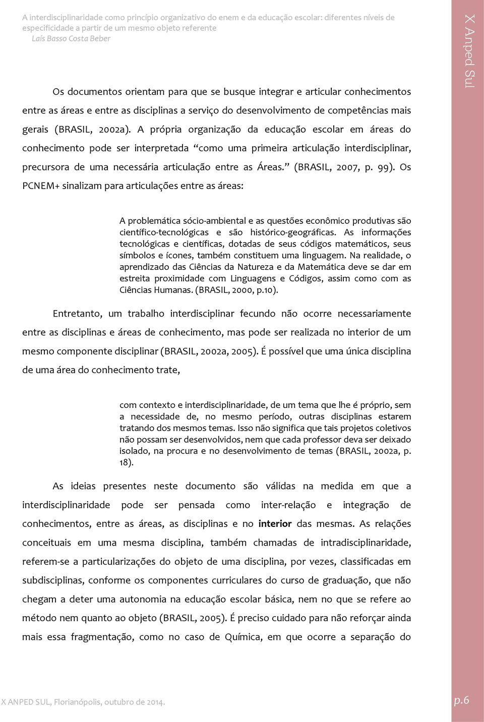 (BRASIL, 2007, p. 99). Os PCNEM+ sinalizam para articulações entre as áreas: A problemática sócio ambiental e as questões econômico produtivas são científico tecnológicas e são histórico geográficas.