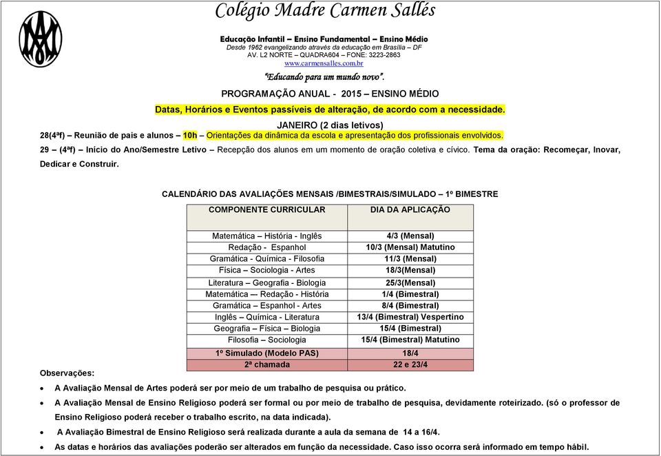 29 (4ªf) Início do Ano/Semestre Letivo Recepção dos alunos em um momento de oração coletiva e cívico. Tema da oração: Recomeçar, Inovar, Dedicar e Construir.