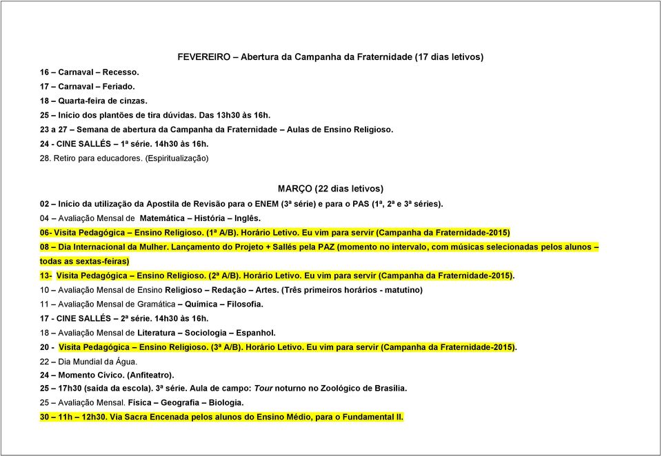 (Espiritualização) MARÇO (22 dias letivos) 02 Início da utilização da Apostila de Revisão para o ENEM (3ª série) e para o PAS (1ª, 2ª e 3ª séries). 04 Avaliação Mensal de Matemática História Inglês.