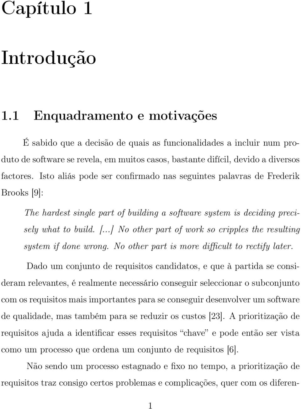 Isto aliás pode ser confirmado nas seguintes palavras de Frederik Brooks [9]: The hardest single part of building a software system is deciding precisely what to build. [...] No other part of work so cripples the resulting system if done wrong.