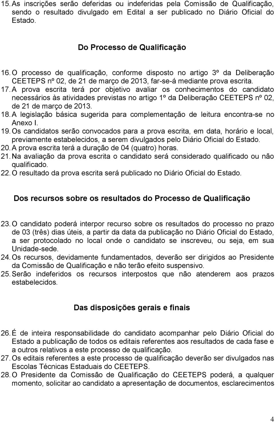 A prova escrita terá por objetivo avaliar os conhecimentos do candidato necessários às atividades previstas no artigo 1º da Deliberação CEETEPS nº 02, de 21 de março de 2013. 18.