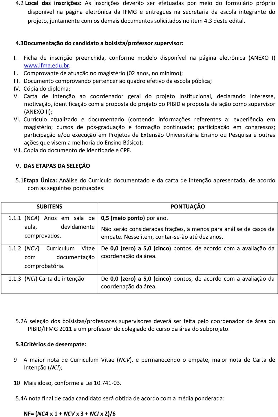 Ficha de inscrição preenchida, conforme modelo disponível na página eletrônica (ANEXO I) www.ifmg.edu.br; II. Comprovante de atuação no magistério (02 anos, no mínimo); III.