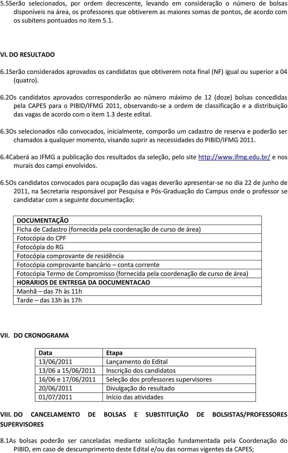 1 Serão considerados aprovados os candidatos que obtiverem nota final (NF) igual ou superior a 04 (quatro). 6.