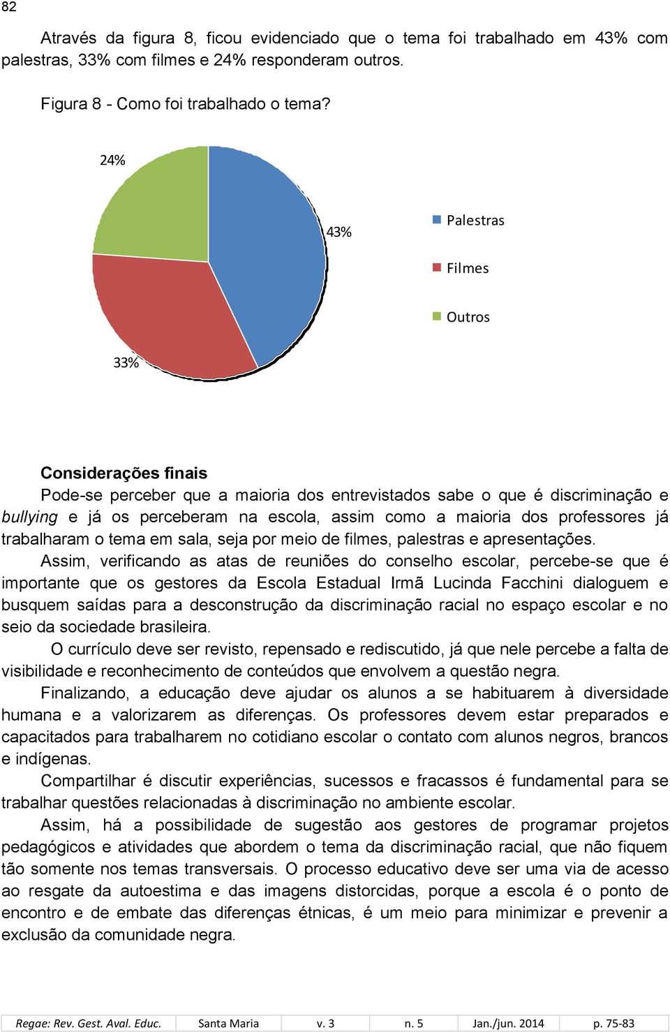 professores já trabalharam o tema em sala, seja por meio de filmes, palestras e apresentações.