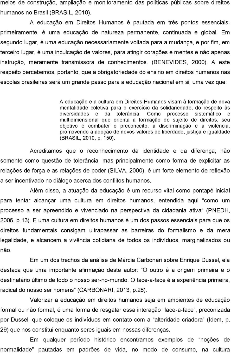 Em segundo lugar, é uma educação necessariamente voltada para a mudança, e por fim, em terceiro lugar, é uma inculcação de valores, para atingir corações e mentes e não apenas instrução, meramente