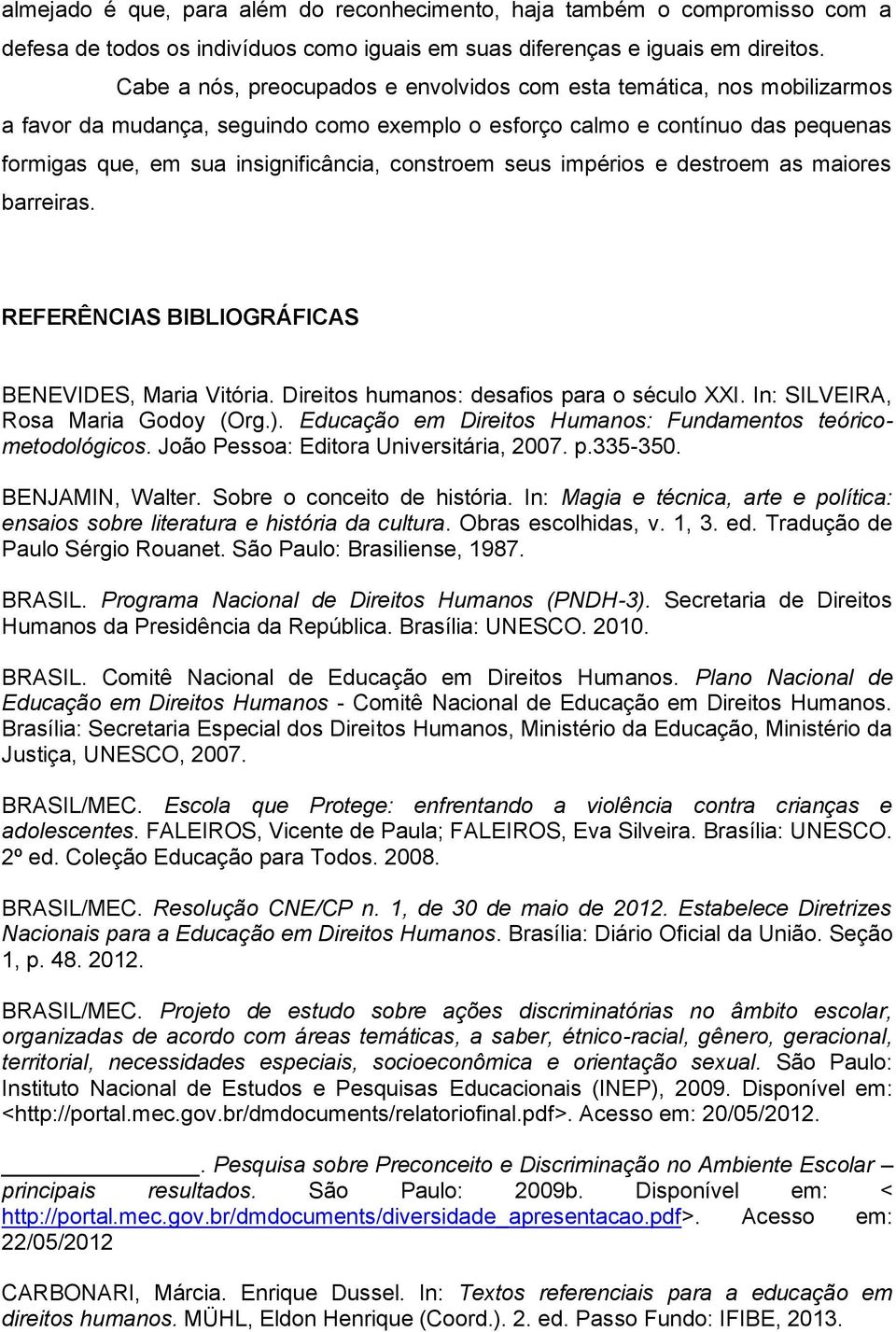 constroem seus impérios e destroem as maiores barreiras. REFERÊNCIAS BIBLIOGRÁFICAS BENEVIDES, Maria Vitória. Direitos humanos: desafios para o século XXI. In: SILVEIRA, Rosa Maria Godoy (Org.).