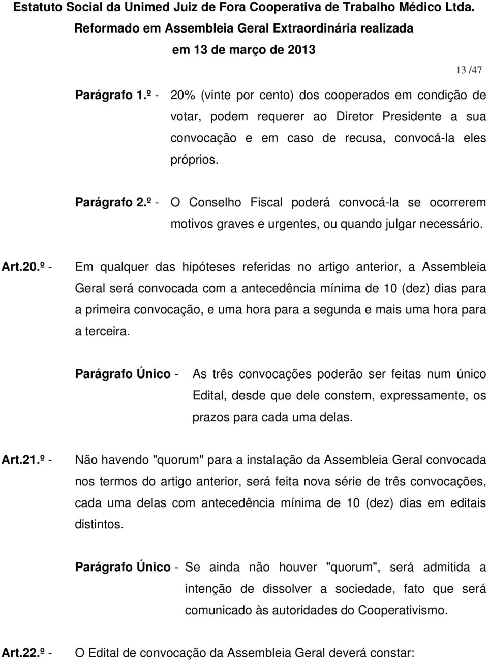 º - Em qualquer das hipóteses referidas no artigo anterior, a Assembleia Geral será convocada com a antecedência mínima de 10 (dez) dias para a primeira convocação, e uma hora para a segunda e mais