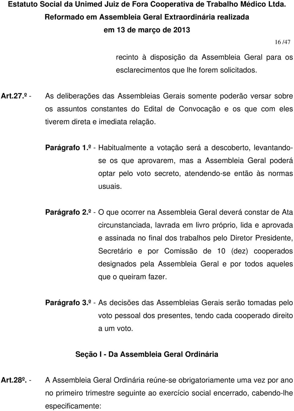 º - Habitualmente a votação será a descoberto, levantandose os que aprovarem, mas a Assembleia Geral poderá optar pelo voto secreto, atendendo-se então às normas usuais. Parágrafo 2.