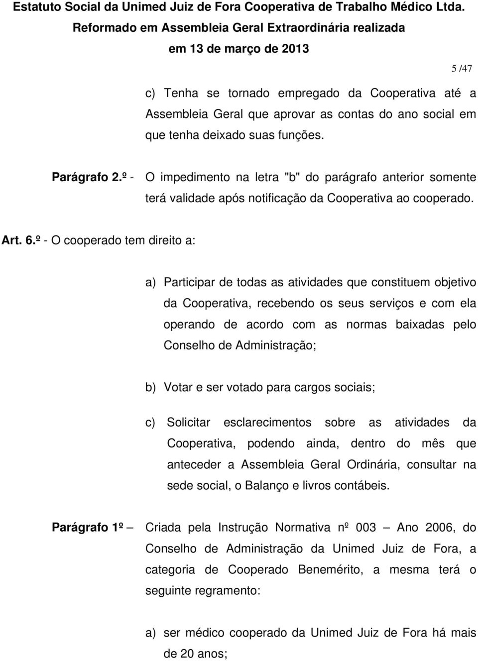 º - O cooperado tem direito a: a) Participar de todas as atividades que constituem objetivo da Cooperativa, recebendo os seus serviços e com ela operando de acordo com as normas baixadas pelo