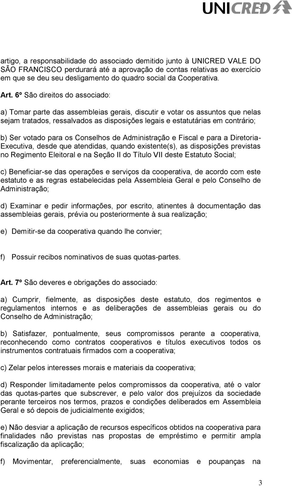 6º São direitos do associado: a) Tomar parte das assembleias gerais, discutir e votar os assuntos que nelas sejam tratados, ressalvados as disposições legais e estatutárias em contrário; b) Ser