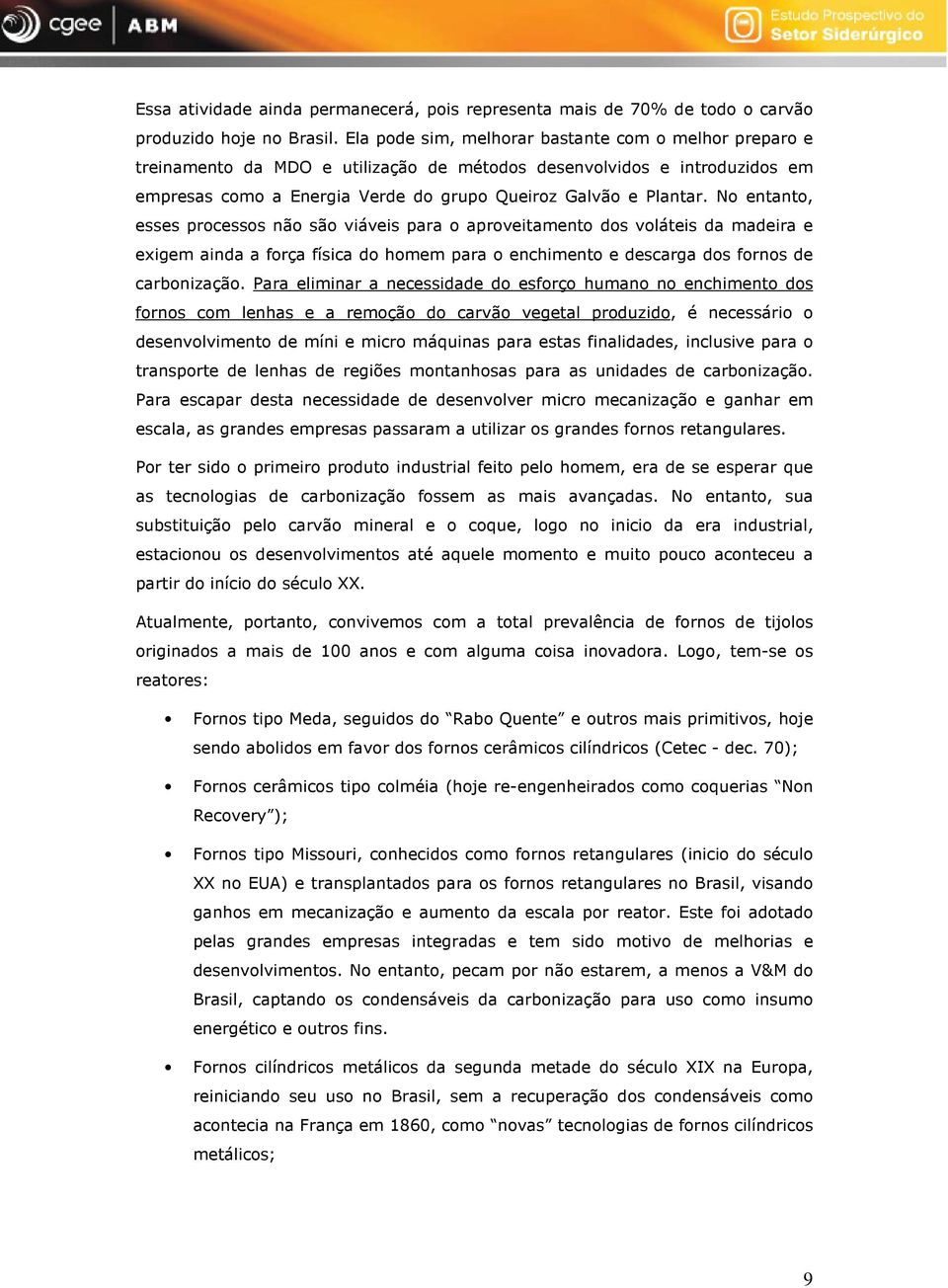 No entanto, esses processos não são viáveis para o aproveitamento dos voláteis da madeira e exigem ainda a força física do homem para o enchimento e descarga dos fornos de carbonização.