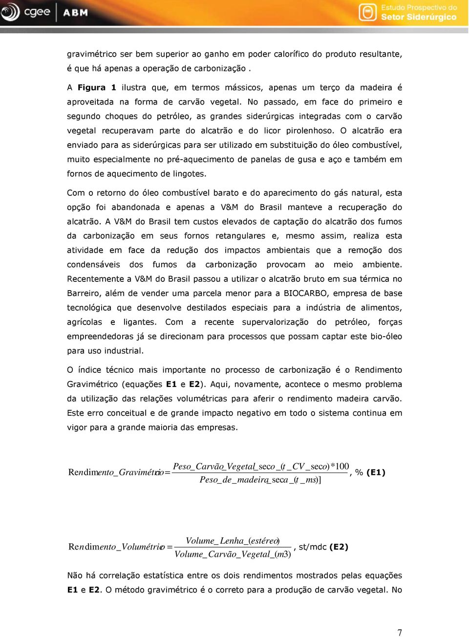 No passado, em face do primeiro e segundo choques do petróleo, as grandes siderúrgicas integradas com o carvão vegetal recuperavam parte do alcatrão e do licor pirolenhoso.