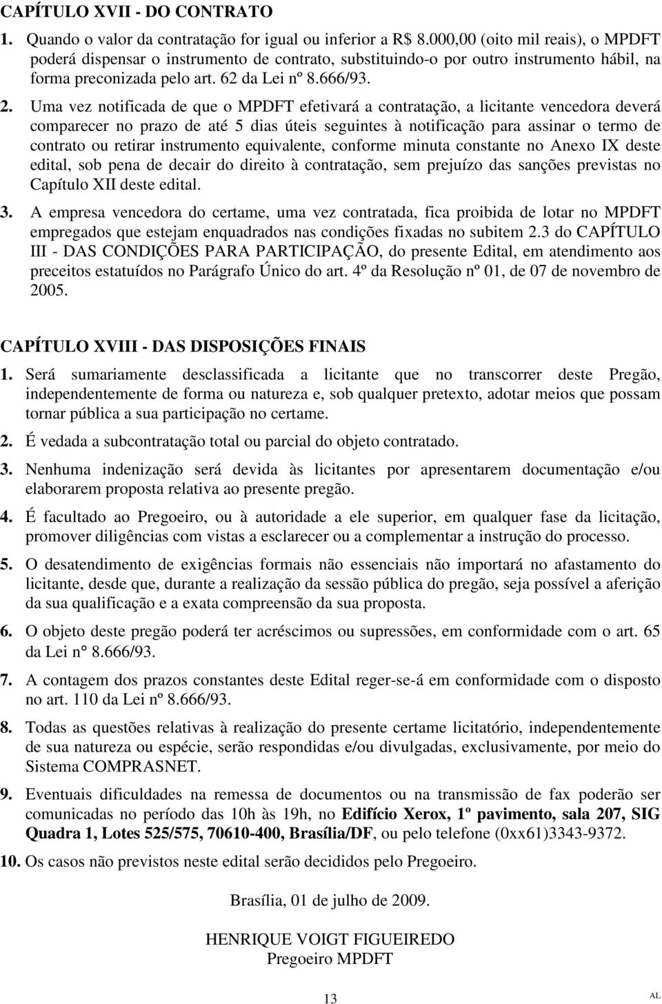 Uma vez notificada de que o MPDFT efetivará a contratação, a licitante vencedora deverá comparecer no prazo de até 5 dias úteis seguintes à notificação para assinar o termo de contrato ou retirar