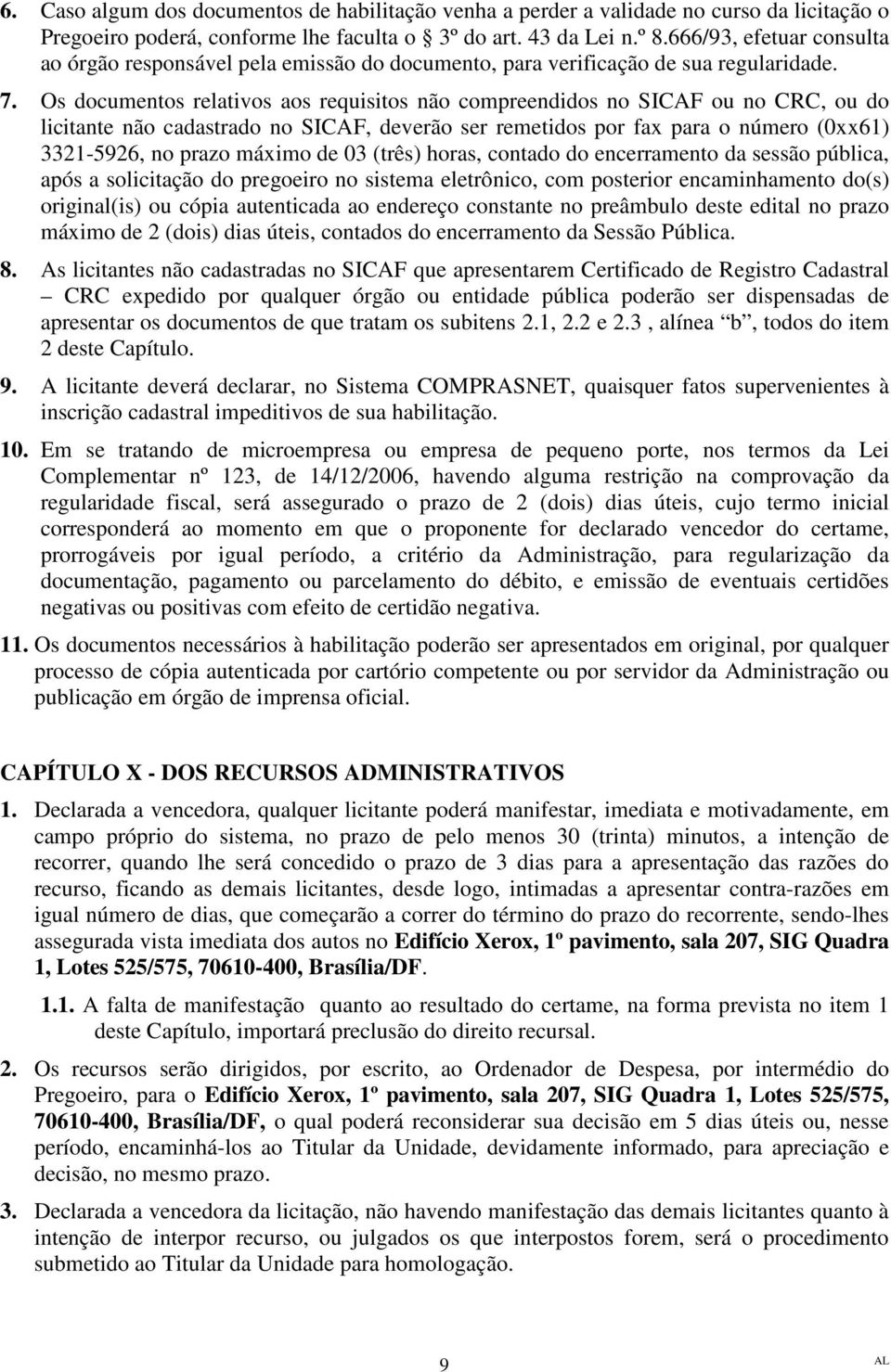 Os documentos relativos aos requisitos não compreendidos no SICAF ou no CRC, ou do licitante não cadastrado no SICAF, deverão ser remetidos por fax para o número (0xx61) 3321-5926, no prazo máximo de