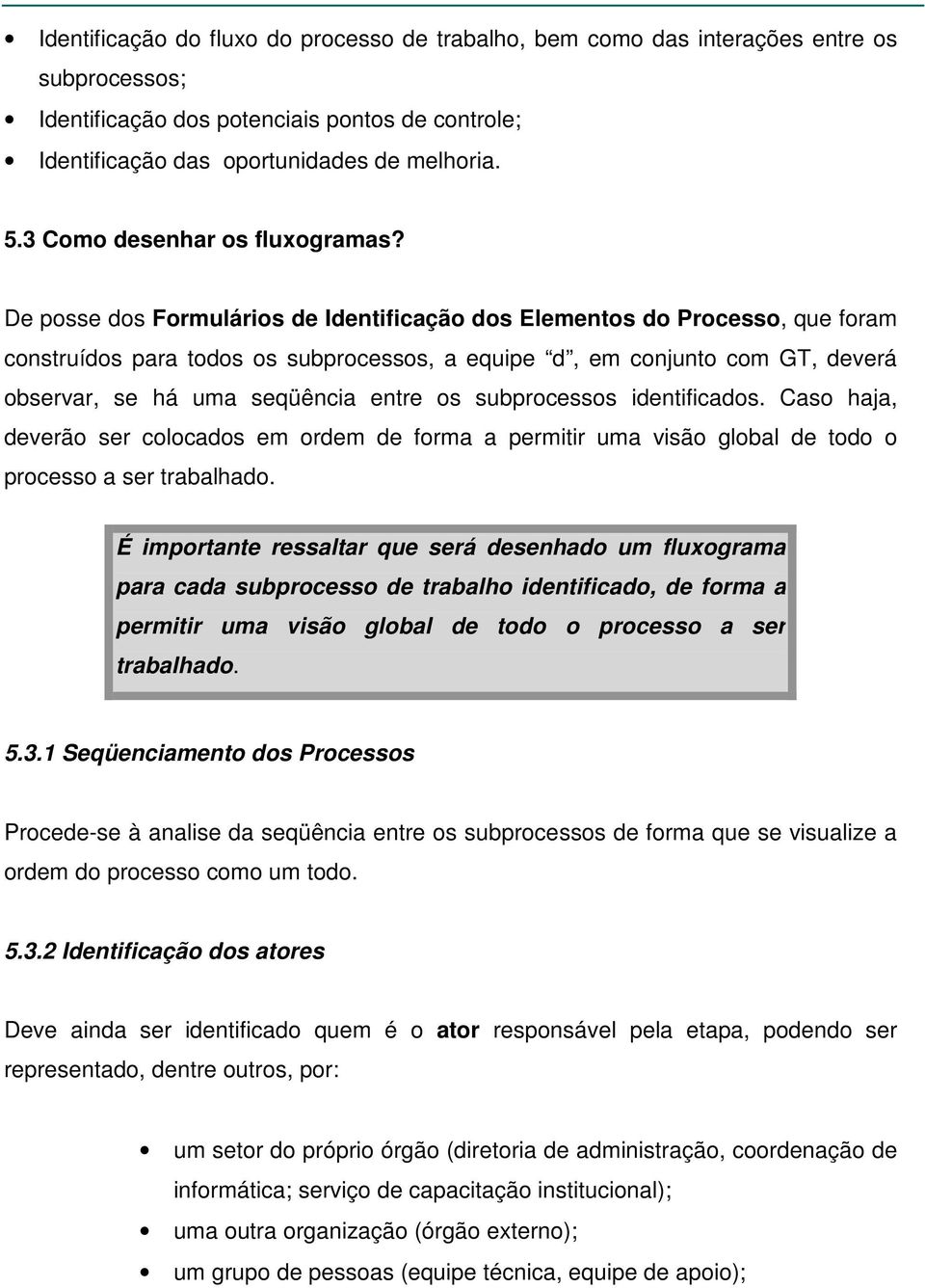 De posse dos Formulários de Identificação dos Elementos do, que foram construídos para todos os subprocessos, a equipe d, em conjunto com GT, deverá observar, se há uma seqüência entre os