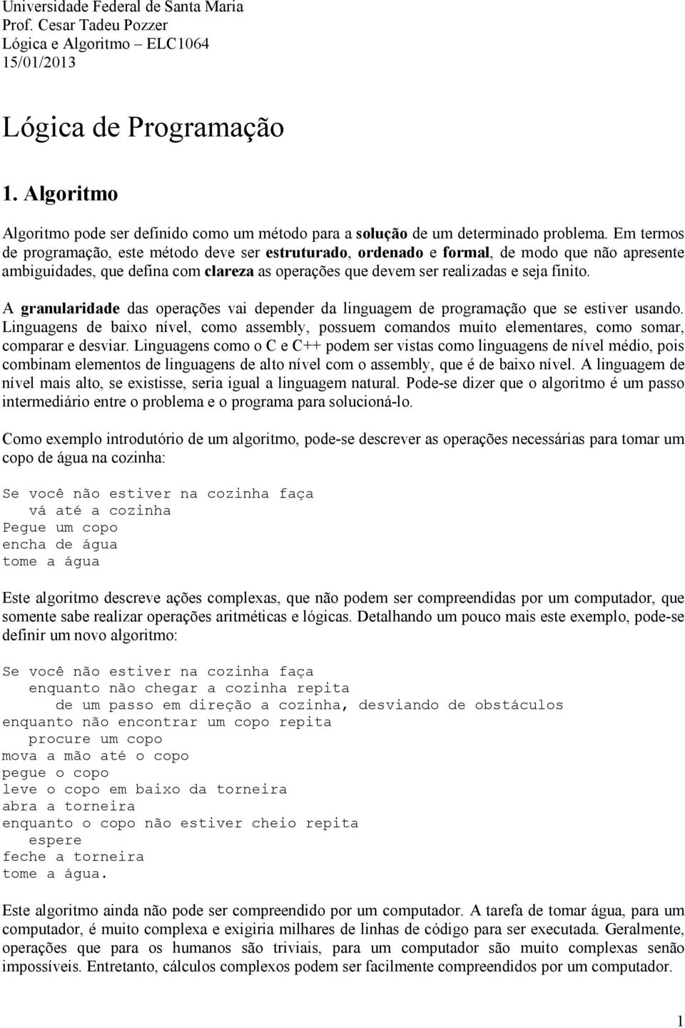 Em termos de programação, este método deve ser estruturado, ordenado e formal, de modo que não apresente ambiguidades, que defina com clareza as operações que devem ser realizadas e seja finito.