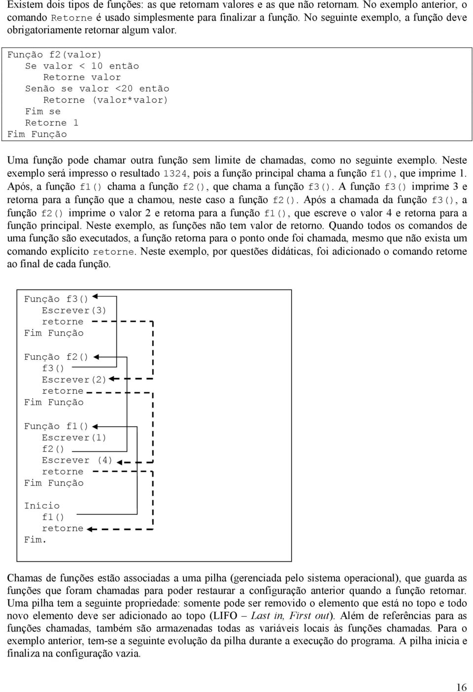 unção f2(valor) Se valor < 10 então Retorne valor se valor <20 então Retorne (valor*valor) Retorne 1 Uma função pode chamar outra função sem limite de chamadas, como no seguinte exemplo.