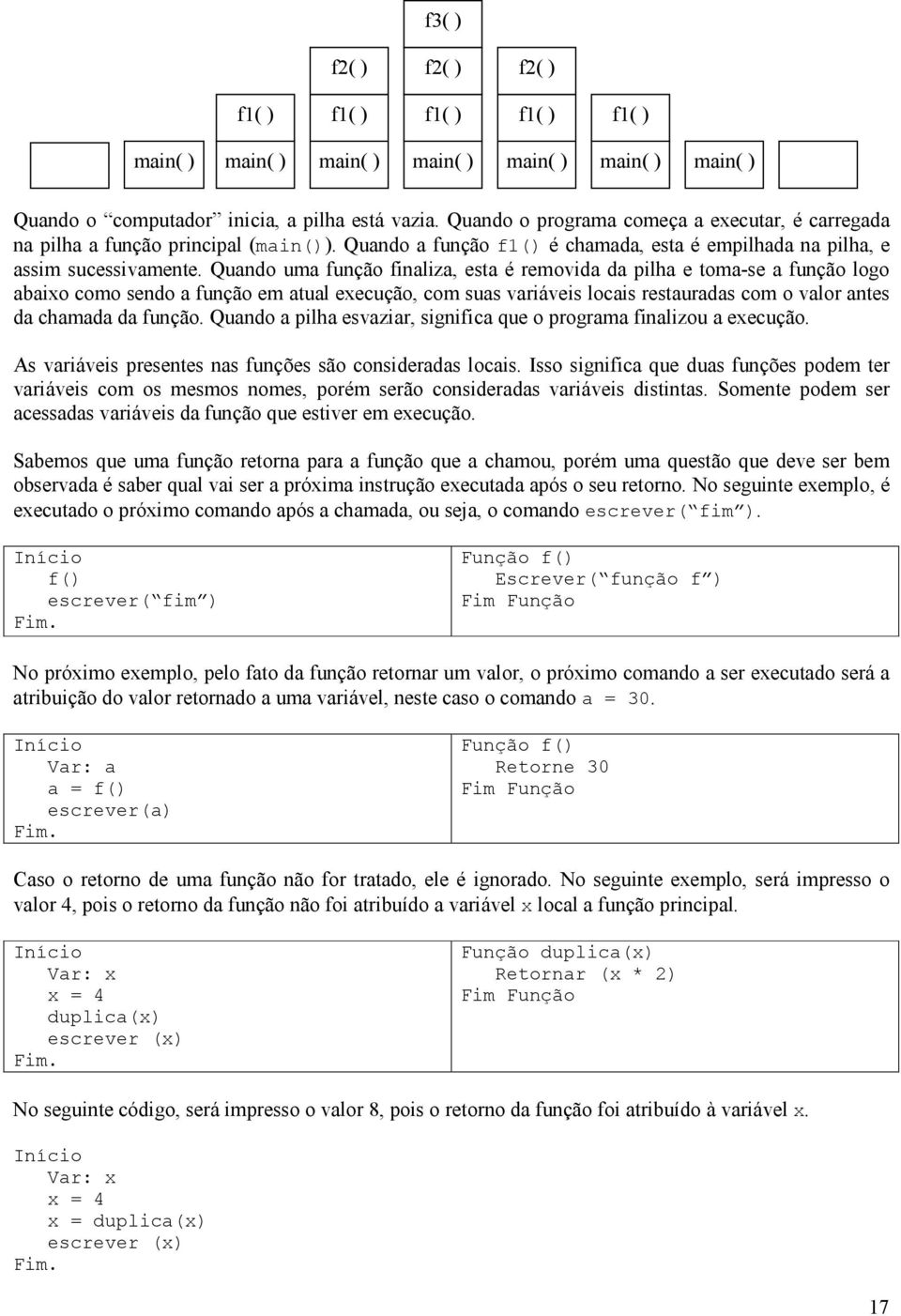 Quando uma função finaliza, esta é removida da pilha e toma-se a função logo abaixo como sendo a função em atual execução, com suas variáveis locais restauradas com o valor antes da chamada da função.