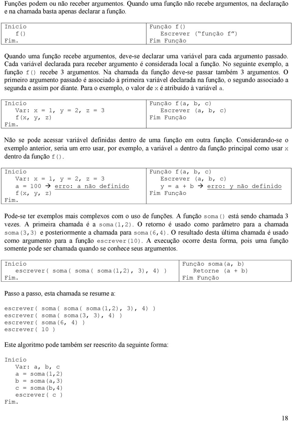 Cada variável declarada para receber argumento é considerada local a função. No seguinte exemplo, a função f() recebe 3 argumentos. Na chamada da função deve-se passar também 3 argumentos.