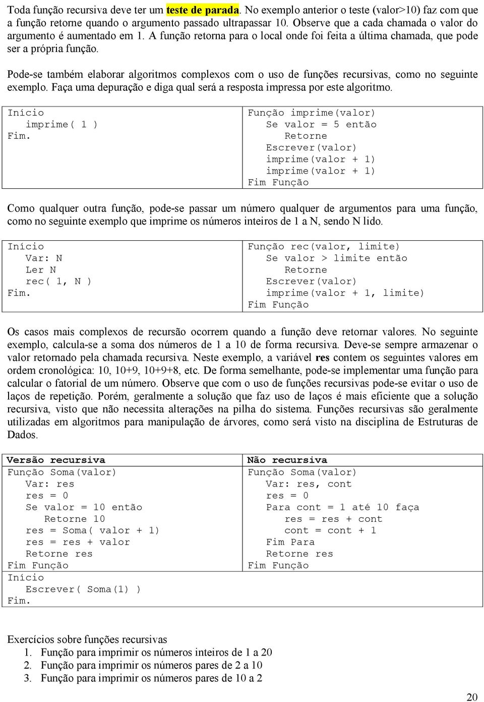 Pode-se também elaborar algoritmos complexos com o uso de funções recursivas, como no seguinte exemplo. aça uma depuração e diga qual será a resposta impressa por este algoritmo.