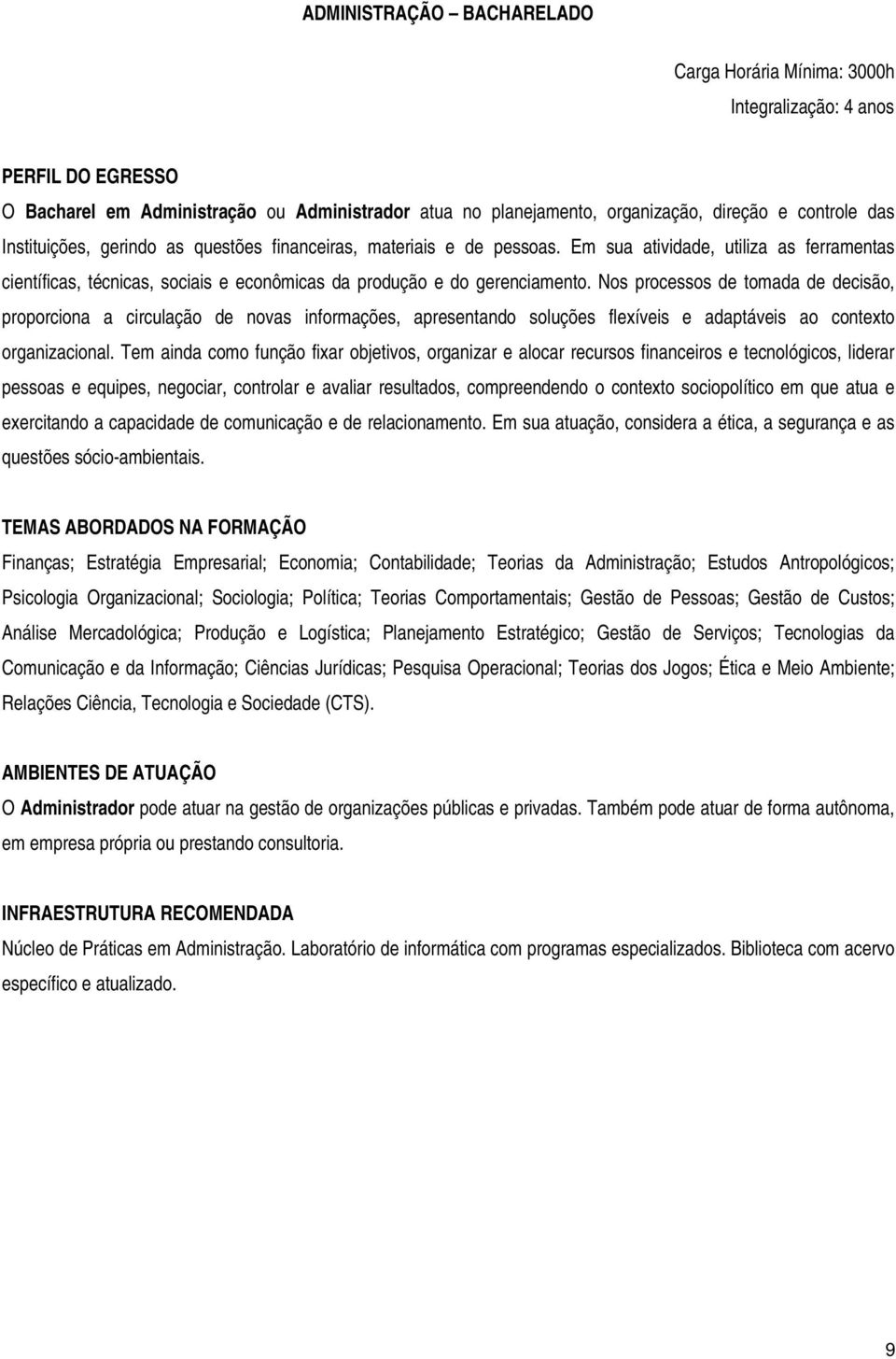 Nos processos de tomada de decisão, proporciona a circulação de novas informações, apresentando soluções flexíveis e adaptáveis ao contexto organizacional.