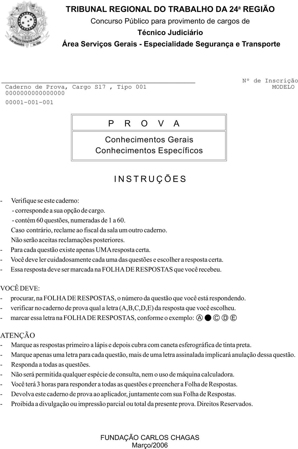 - contém 60 questões, numeradas de 1 a 60. Caso contrário, reclame ao fiscal da sala um outro caderno. Não serão aceitas reclamações posteriores. - Para cada questão existe apenas UMAresposta certa.