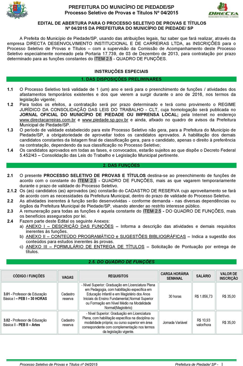 Acompanhamento deste Processo Seletivo especialmente nomeado pela Portaria 17.739, de 03 de Dezembro de 2013, para contratação por prazo determinado para as funções constantes do ITEM 2.