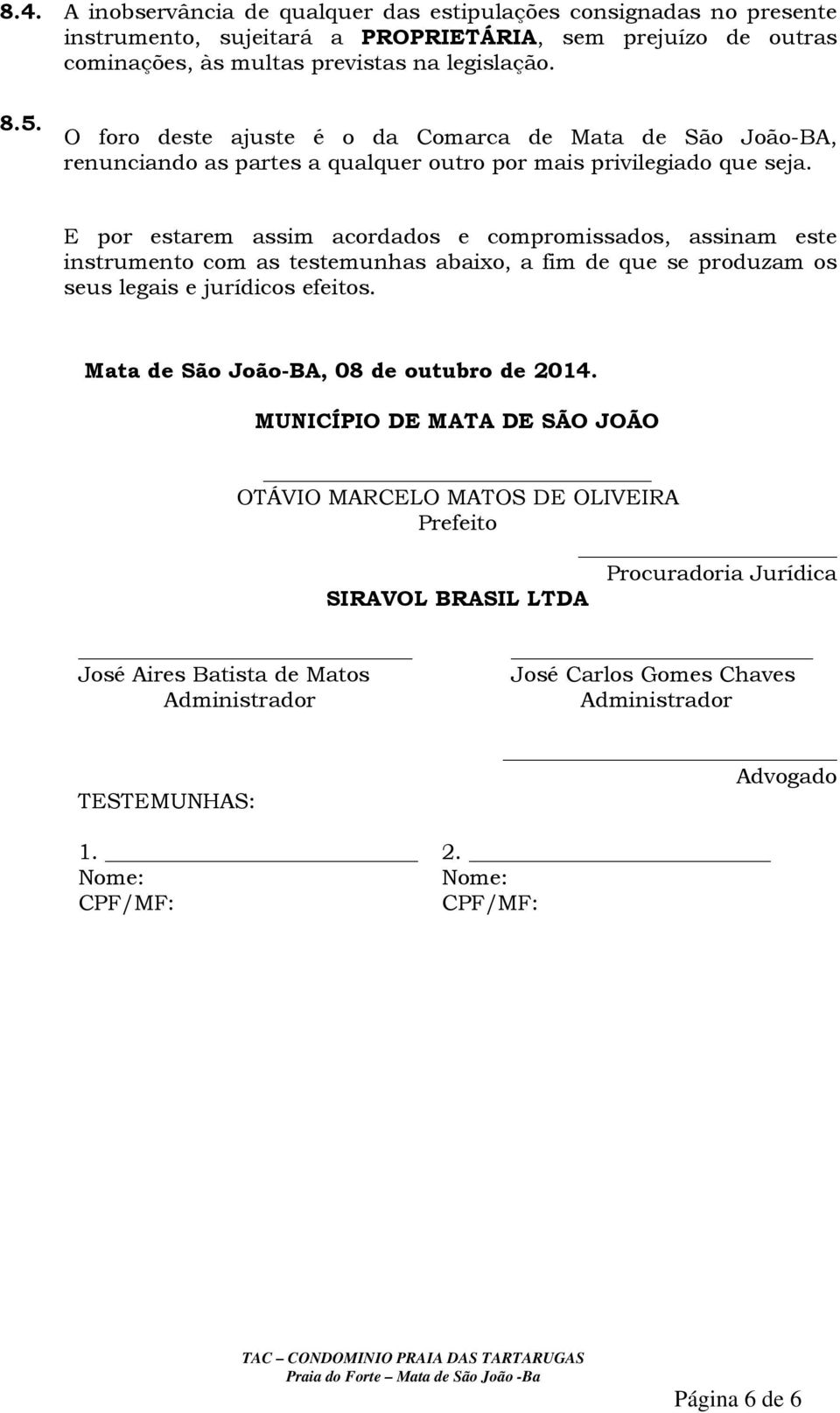 E por estarem assim acordados e compromissados, assinam este instrumento com as testemunhas abaixo, a fim de que se produzam os seus legais e jurídicos efeitos.