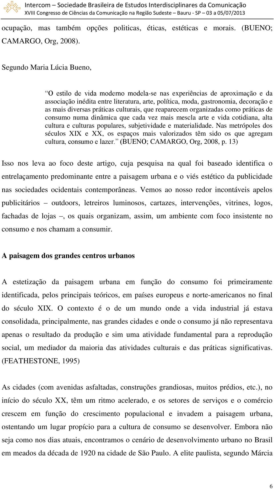 práticas culturais, que reaparecem organizadas como práticas de consumo numa dinâmica que cada vez mais mescla arte e vida cotidiana, alta cultura e culturas populares, subjetividade e materialidade.