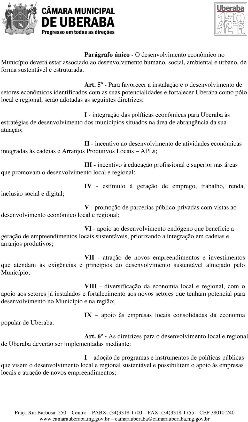 diretrizes: I - integração das políticas econômicas para Uberaba às estratégias de desenvolvimento dos municípios situados na área de abrangência da sua atuação; II - incentivo ao desenvolvimento de