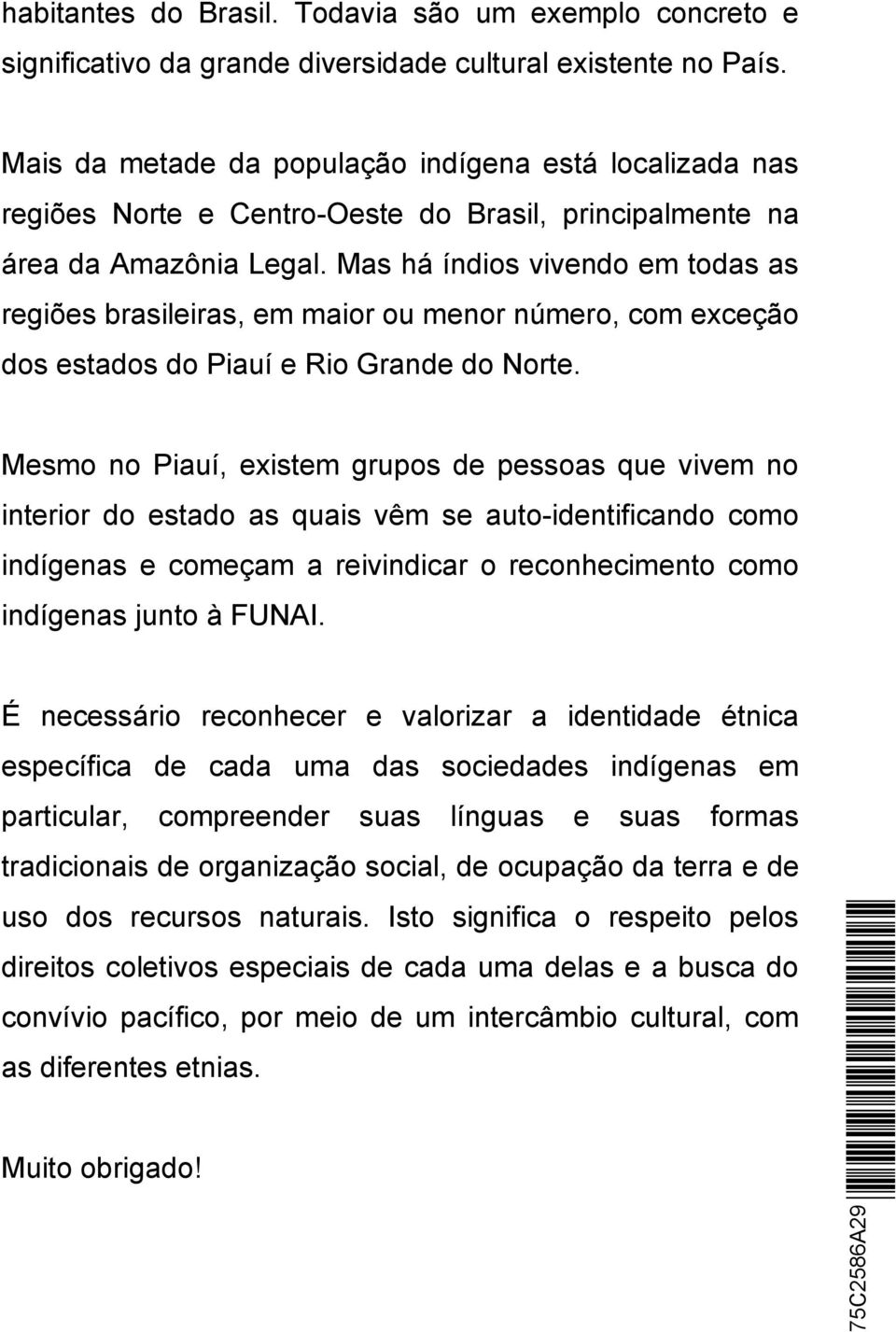 Mas há índios vivendo em todas as regiões brasileiras, em maior ou menor número, com exceção dos estados do Piauí e Rio Grande do Norte.