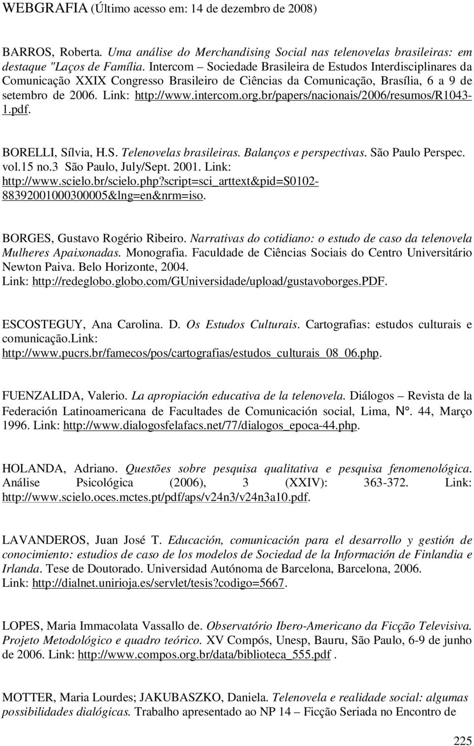 br/papers/nacionais/2006/resumos/r1043-1.pdf. BORELLI, Sílvia, H.S. Telenovelas brasileiras. Balanços e perspectivas. São Paulo Perspec. vol.15 no.3 São Paulo, July/Sept. 2001. Link: http://www.